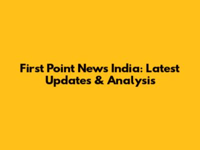 First Point News India: Latest Updates & Analysis