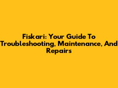 Fiskari: Your Guide To Troubleshooting, Maintenance, And Repairs
