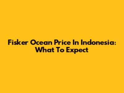Fisker Ocean Price In Indonesia: What To Expect