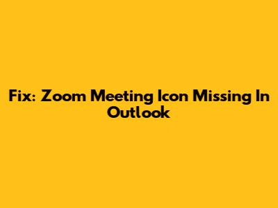 Fix: Zoom Meeting Icon Missing In Outlook