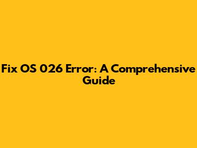 Fix OS 026 Error: A Comprehensive Guide