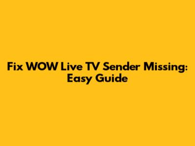 Fix WOW Live TV Sender Missing: Easy Guide