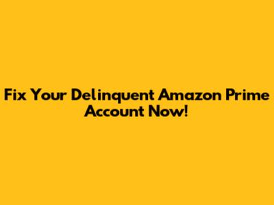 Fix Your Delinquent Amazon Prime Account Now!