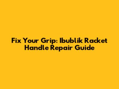 Fix Your Grip: Ibublik Racket Handle Repair Guide