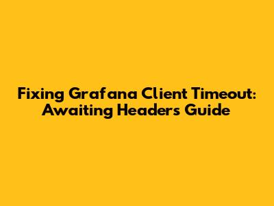 Fixing Grafana Client Timeout: Awaiting Headers Guide