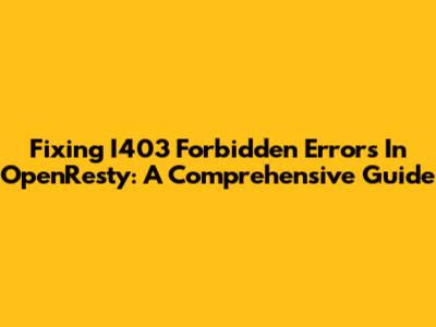Fixing I403 Forbidden Errors In OpenResty: A Comprehensive Guide