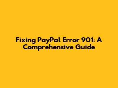 Fixing PayPal Error 901: A Comprehensive Guide