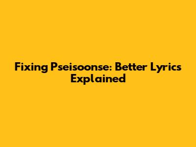 Fixing Pseisoonse: Better Lyrics Explained
