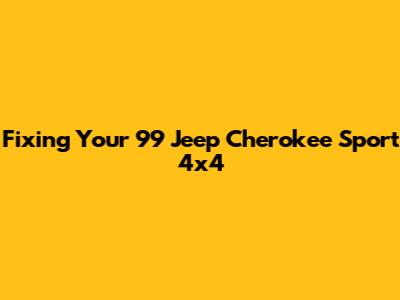 Fixing Your '99 Jeep Cherokee Sport 4x4