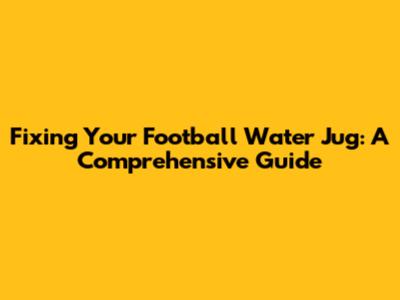 Fixing Your Football Water Jug: A Comprehensive Guide