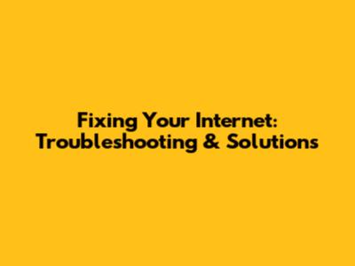 Fixing Your Internet: Troubleshooting & Solutions