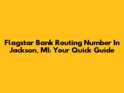 Flagstar Bank Routing Number In Jackson, MI: Your Quick Guide
