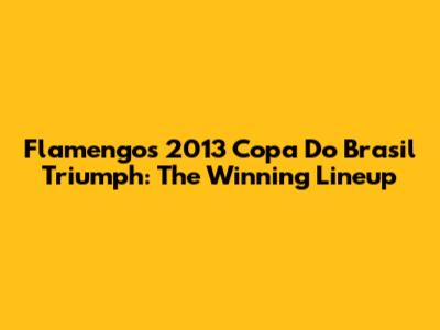 Flamengo's 2013 Copa Do Brasil Triumph: The Winning Lineup