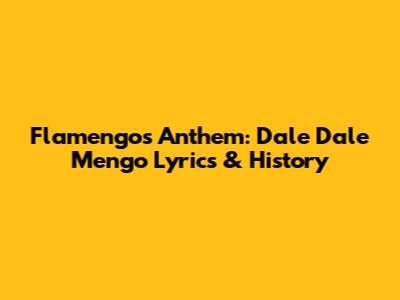 Flamengo's Anthem: 'Dale Dale Mengo' Lyrics & History