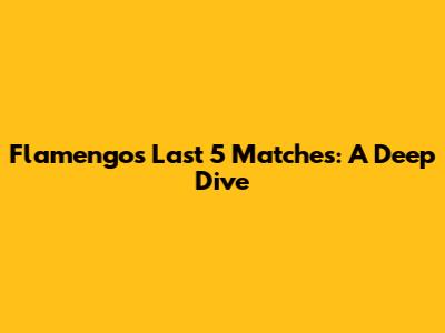 Flamengo's Last 5 Matches: A Deep Dive