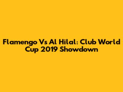 Flamengo Vs Al Hilal: Club World Cup 2019 Showdown