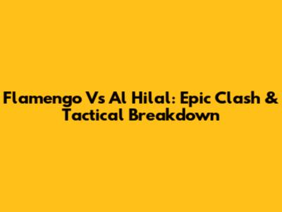 Flamengo Vs Al Hilal: Epic Clash & Tactical Breakdown