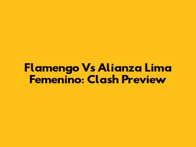 Flamengo Vs Alianza Lima Femenino: Clash Preview
