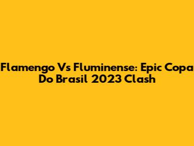 Flamengo Vs Fluminense: Epic Copa Do Brasil 2023 Clash