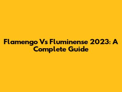Flamengo Vs Fluminense 2023: A Complete Guide