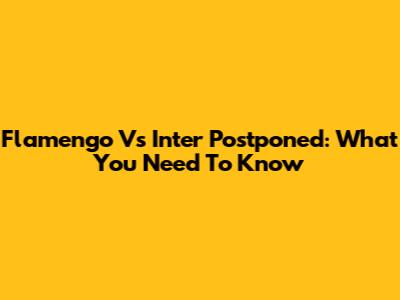 Flamengo Vs Inter Postponed: What You Need To Know