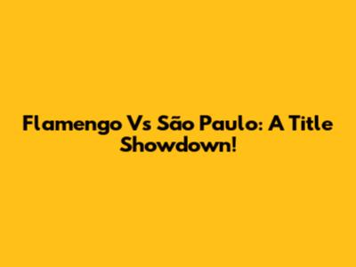 Flamengo Vs São Paulo: A Title Showdown!