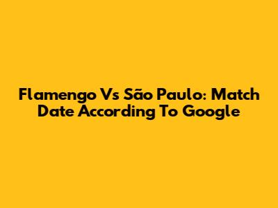 Flamengo Vs São Paulo: Match Date According To Google