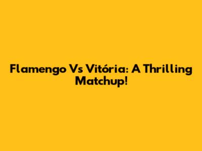 Flamengo Vs Vitória: A Thrilling Matchup!
