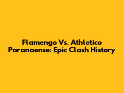 Flamengo Vs. Athletico Paranaense: Epic Clash History