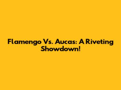 Flamengo Vs. Aucas: A Riveting Showdown!