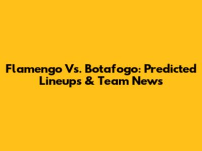 Flamengo Vs. Botafogo: Predicted Lineups & Team News