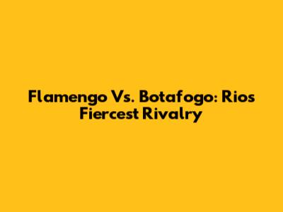 Flamengo Vs. Botafogo: Rio's Fiercest Rivalry