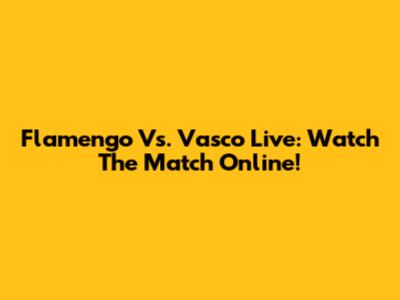Flamengo Vs. Vasco Live: Watch The Match Online!