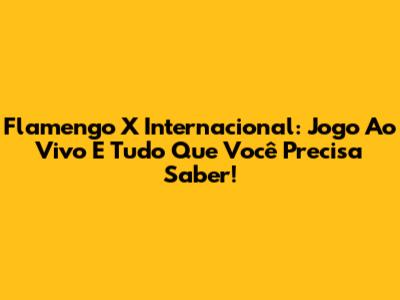 Flamengo X Internacional: Jogo Ao Vivo E Tudo Que Você Precisa Saber!