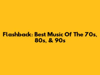 Flashback: Best Music Of The 70s, 80s, & 90s