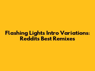 Flashing Lights Intro Variations: Reddit's Best Remixes