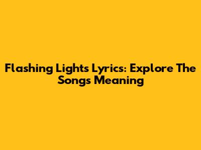 Flashing Lights Lyrics: Explore The Song's Meaning
