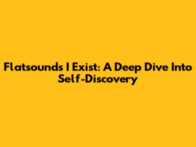 Flatsound's 'I Exist': A Deep Dive Into Self-Discovery