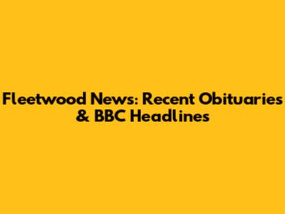 Fleetwood News: Recent Obituaries & BBC Headlines