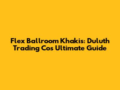 Flex Ballroom Khakis: Duluth Trading Co's Ultimate Guide