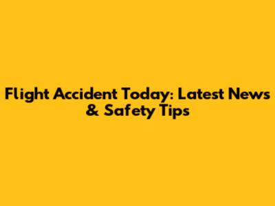 Flight Accident Today: Latest News & Safety Tips