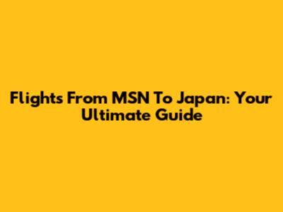 Flights From MSN To Japan: Your Ultimate Guide