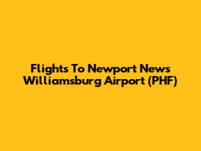 Flights To Newport News Williamsburg Airport (PHF)