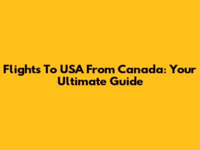 Flights To USA From Canada: Your Ultimate Guide