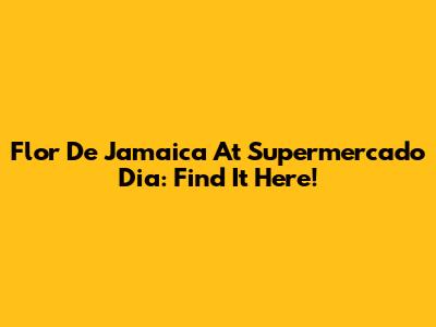 Flor De Jamaica At Supermercado Dia: Find It Here!