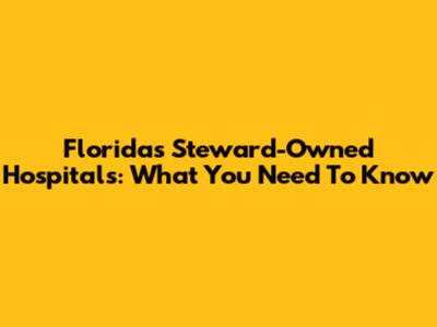 Florida's Steward-Owned Hospitals: What You Need To Know