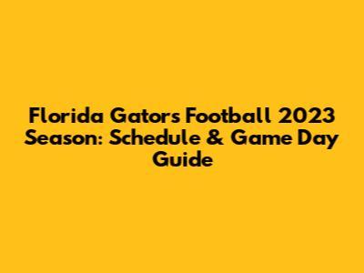Florida Gators Football 2023 Season: Schedule & Game Day Guide