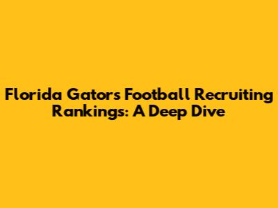 Florida Gators Football Recruiting Rankings: A Deep Dive