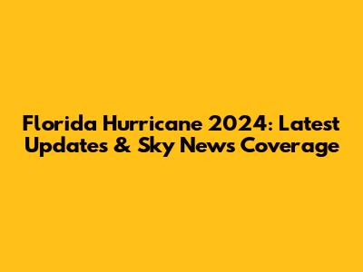 Florida Hurricane 2024: Latest Updates & Sky News Coverage