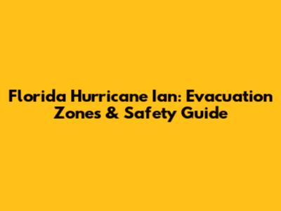 Florida Hurricane Ian: Evacuation Zones & Safety Guide